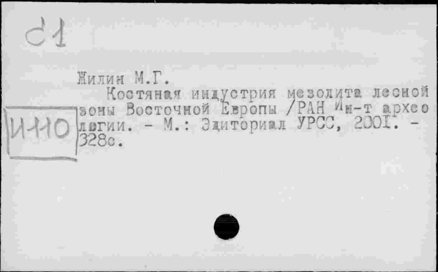 ﻿сЧ
Нилин М.Г.
Костяная индустрия мезолита лз і ■—■■ "ізочы Восточной двропы /РАН wh-t а ’И-440рги’л- “ м,: 3<ит°рижл урсз» 20°£
ной -хсо